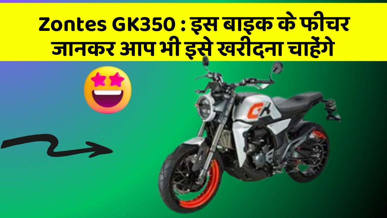 Zontes GK350: इस बाइक के फीचर जानकर आप भी इसे खरीदना चाहेंगे Zontes GK350: इस बाइक के फीचर जानकर आप भी इसे खरीदना चाहेंगे