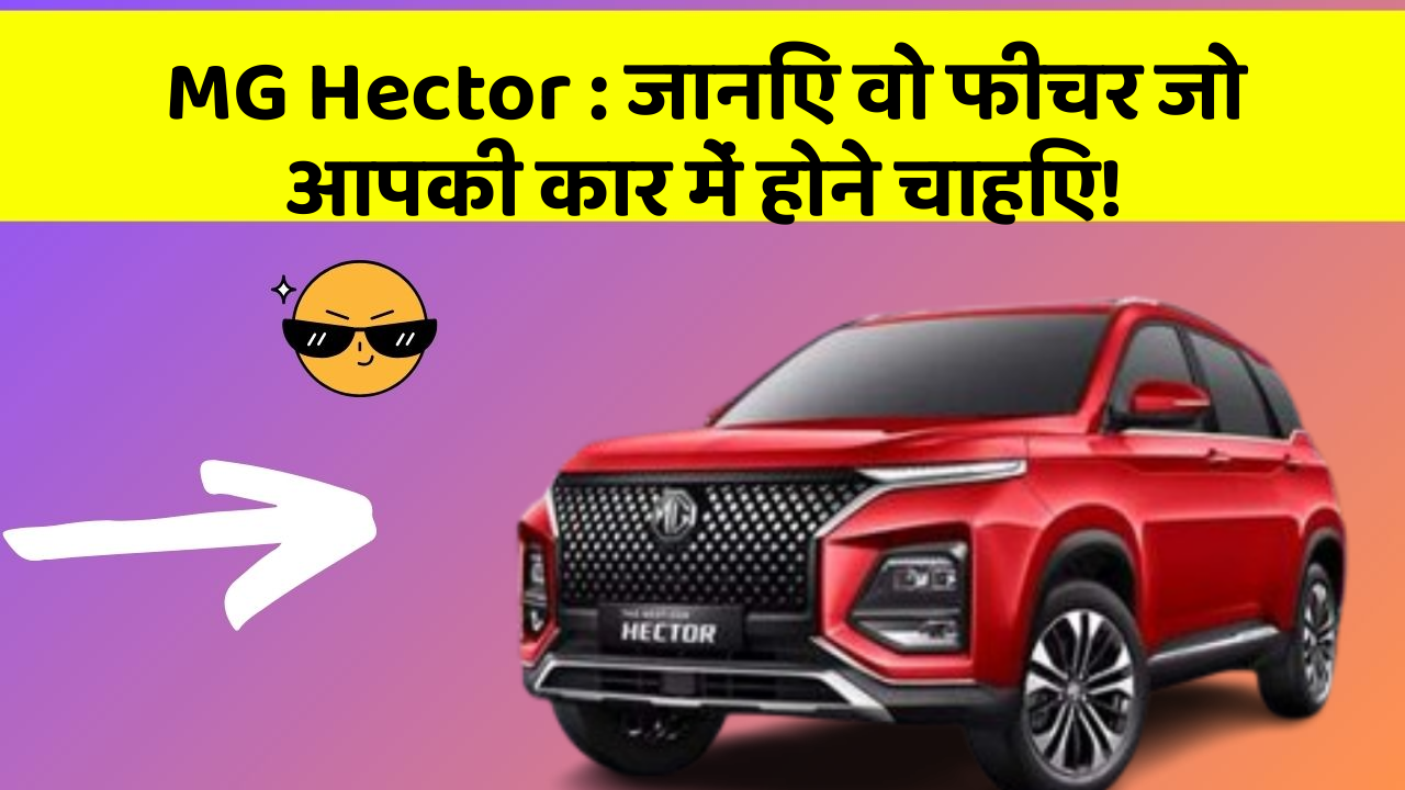 MG Hector: जानिए वो फीचर जो आपकी कार में होने चाहिए! MG Hector: जानिए वो फीचर जो आपकी कार में होने चाहिए!