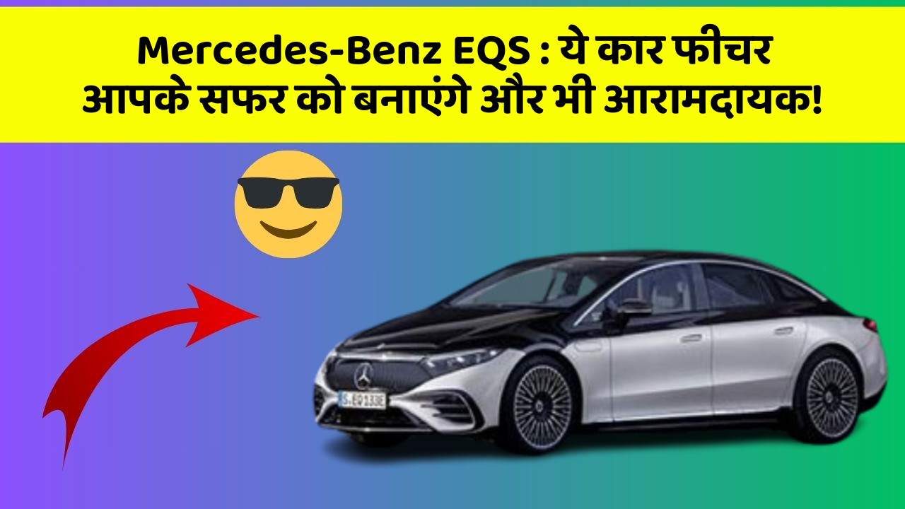 Mercedes-Benz EQS: ये कार फीचर आपके सफर को बनाएंगे और भी आरामदायक!