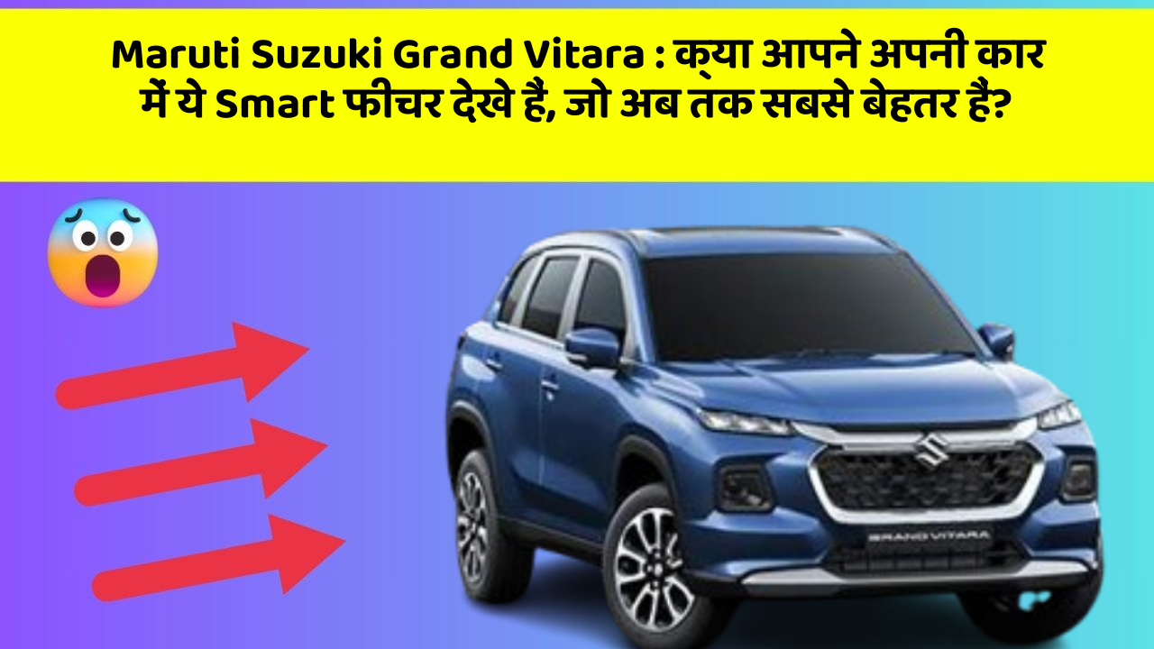 Maruti Suzuki Grand Vitara:क्या आपने अपनी कार में ये Smart फीचर देखे हैं, जो अब तक सबसे बेहतर हैं?
