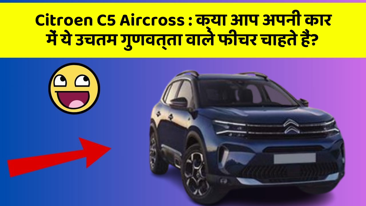 Citroen C5 Aircross : क्या आप अपनी कार में ये उचतम गुणवत्ता वाले फीचर चाहते हैं? Citroen C5 Aircross : क्या आप अपनी कार में ये उचतम गुणवत्ता वाले फीचर चाहते हैं?