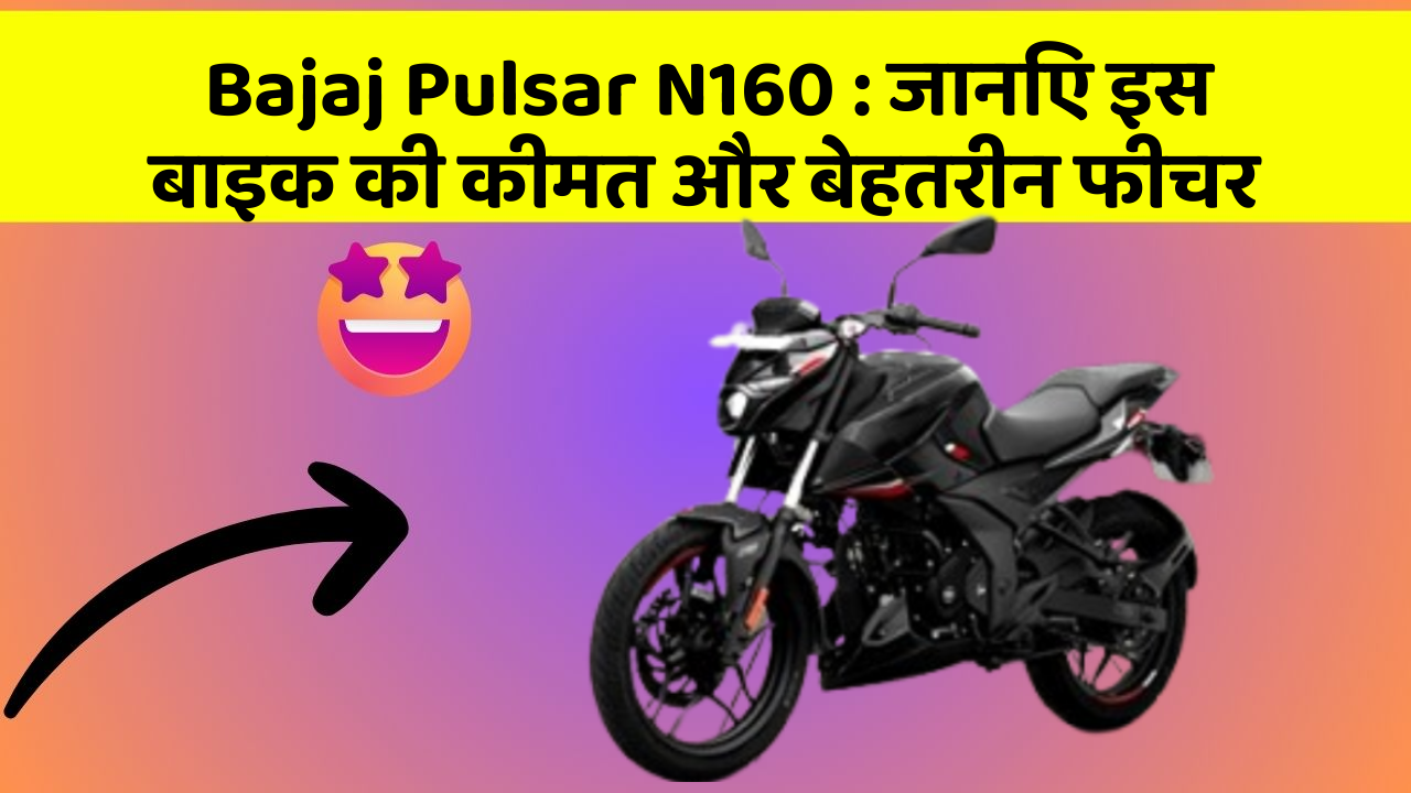 Bajaj Pulsar N160: जानिए इस बाइक की कीमत और बेहतरीन फीचर Bajaj Pulsar N160: जानिए इस बाइक की कीमत और बेहतरीन फीचर