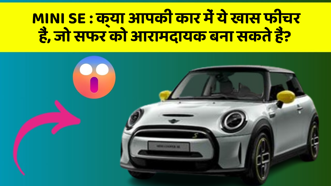 MINI SE:क्या आपकी कार में ये खास फीचर हैं, जो सफर को आरामदायक बना सकते हैं?