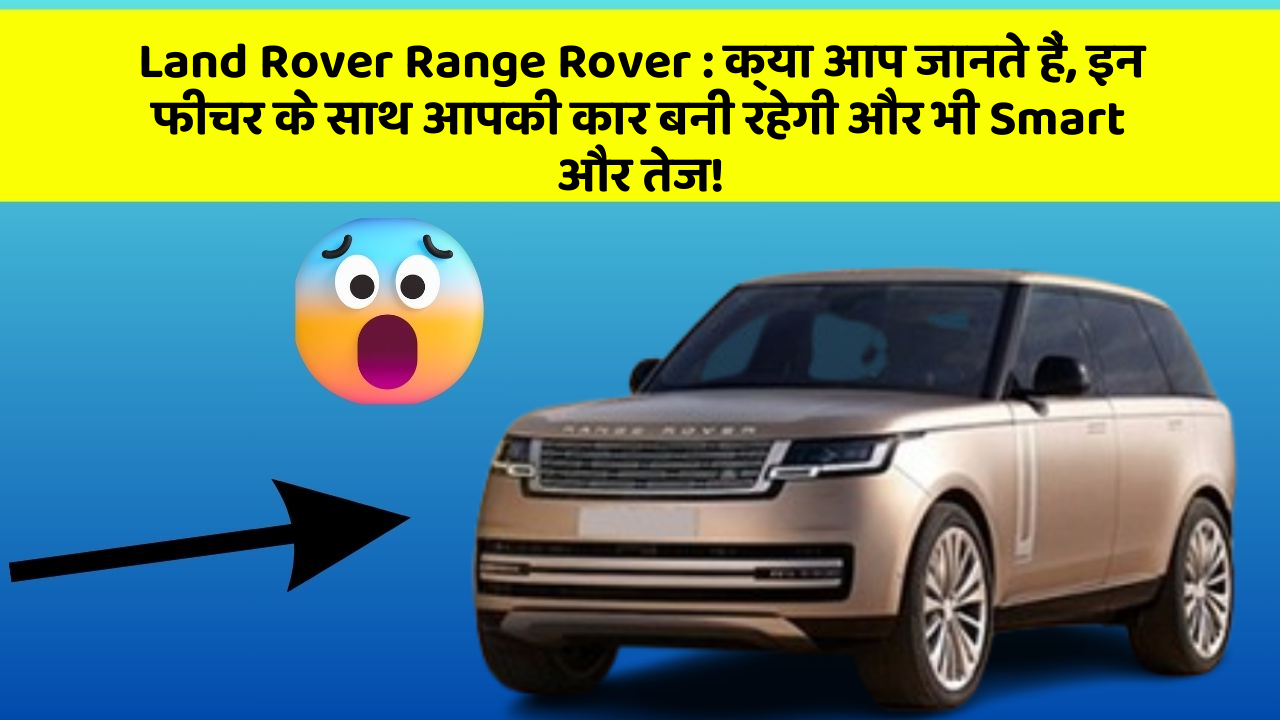 Land Rover Range Rover: क्या आप जानते हैं, इन फीचर के साथ आपकी कार बनी रहेगी और भी Smart और तेज!
