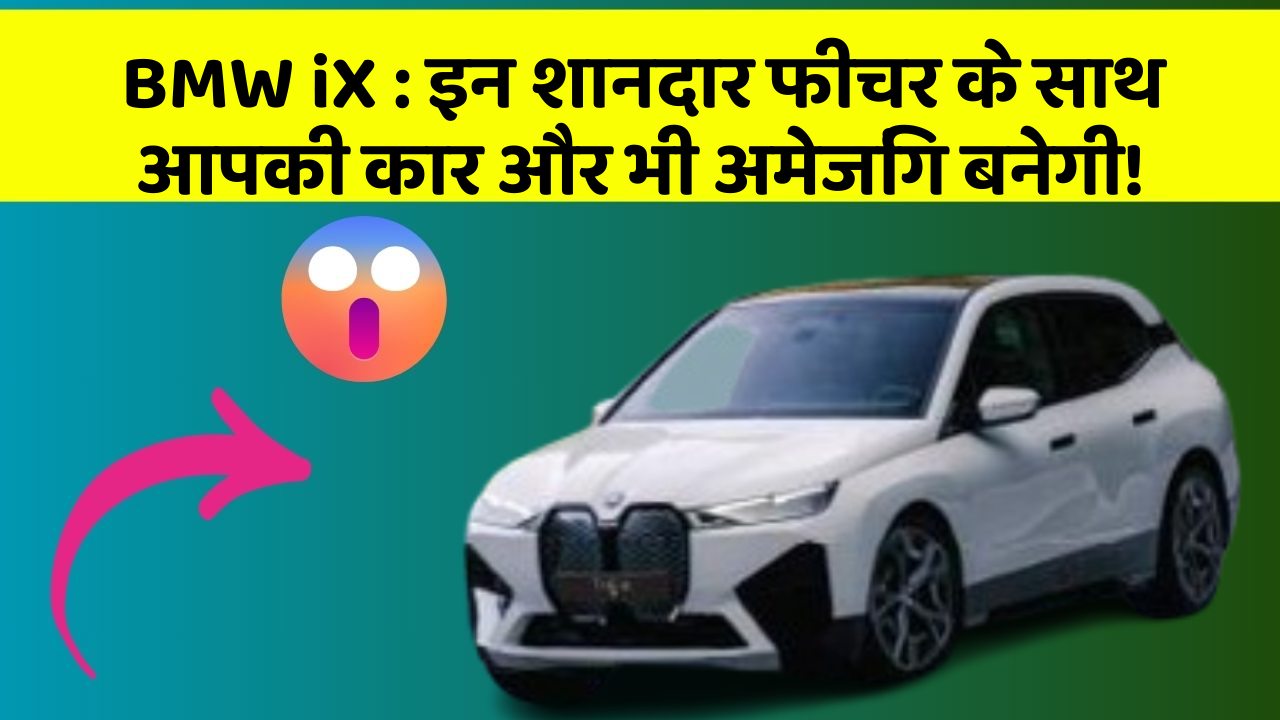 BMW iX: इन शानदार फीचर के साथ आपकी कार और भी अमेजिंग बनेगी!