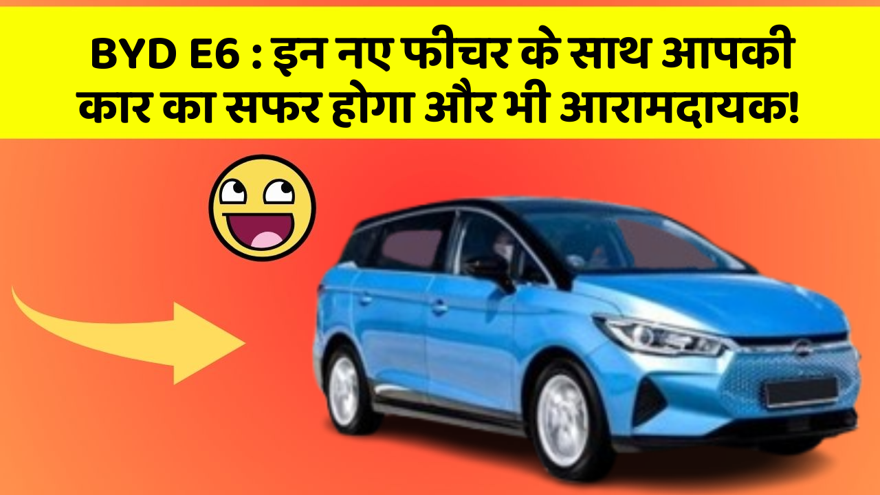 BYD E6: इन नए फीचर के साथ आपकी कार का सफर होगा और भी आरामदायक! BYD E6: इन नए फीचर के साथ आपकी कार का सफर होगा और भी आरामदायक!
