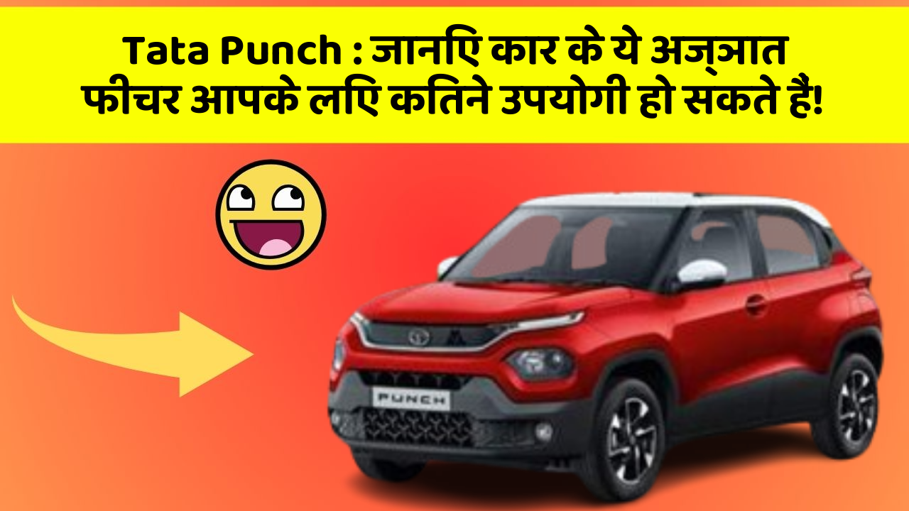 Tata Punch:जानिए कार के ये अज्ञात फीचर आपके लिए कितने उपयोगी हो सकते हैं!