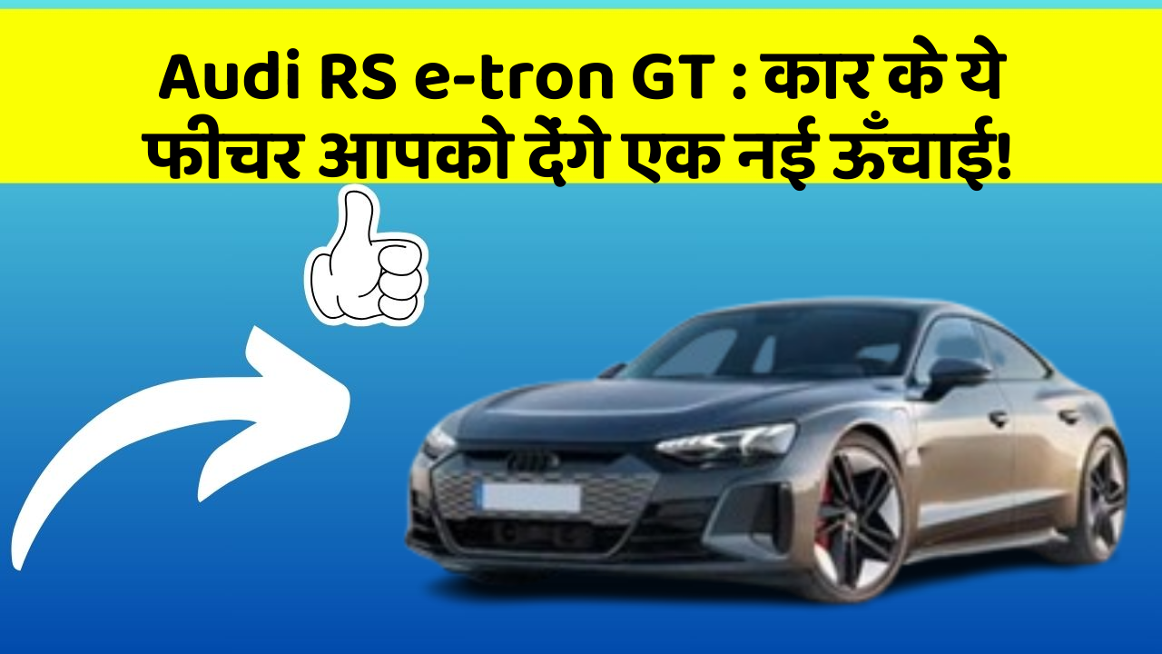 Audi RS e-tron GT:कार के ये फीचर आपको देंगे एक नई ऊँचाई!