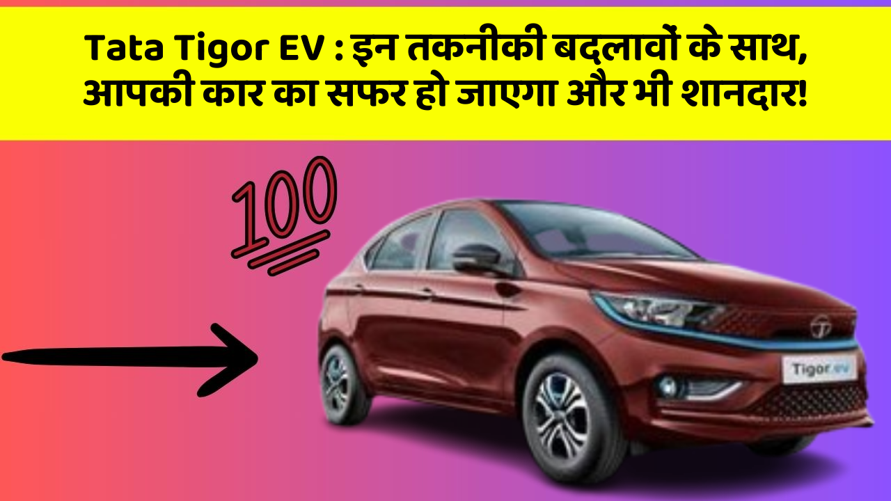 Tata Tigor EV:इन तकनीकी बदलावों के साथ, आपकी कार का सफर हो जाएगा और भी शानदार!