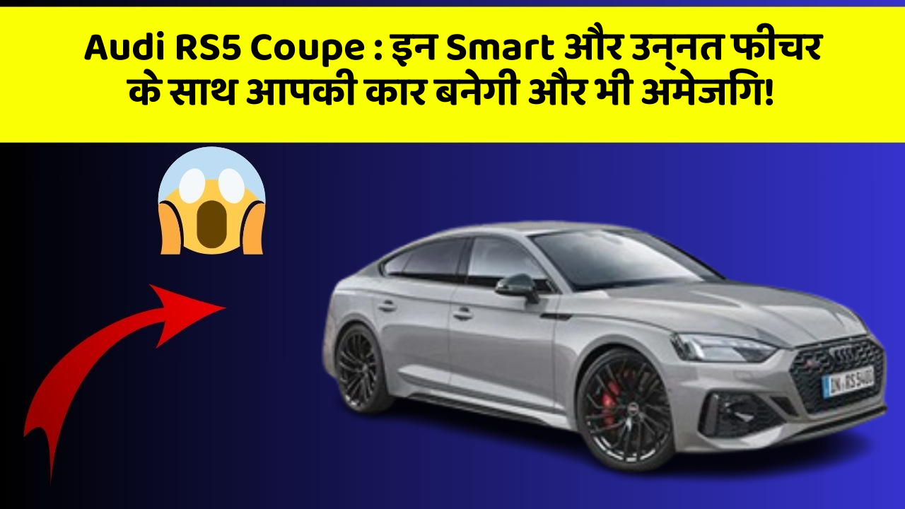 Audi RS5 Coupe: इन Smart और उन्नत फीचर के साथ आपकी कार बनेगी और भी अमेजिंग!