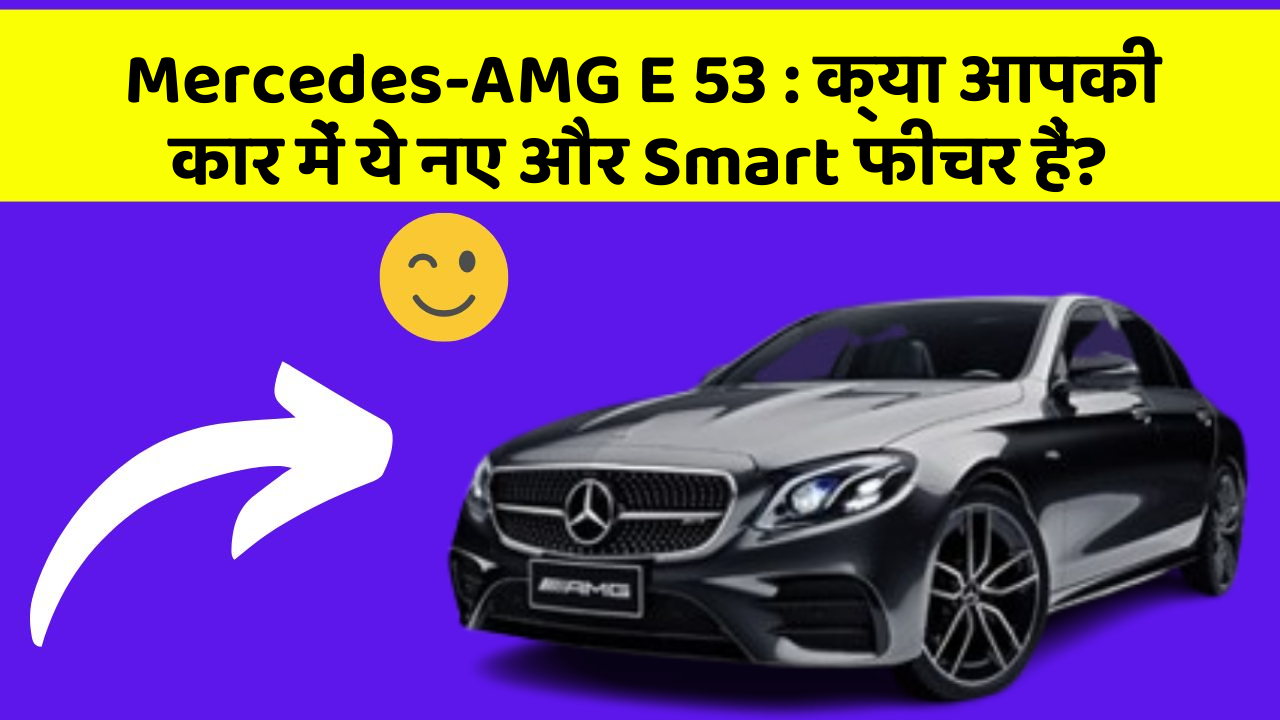 Mercedes-AMG E 53: क्या आपकी कार में ये नए और Smart फीचर हैं?