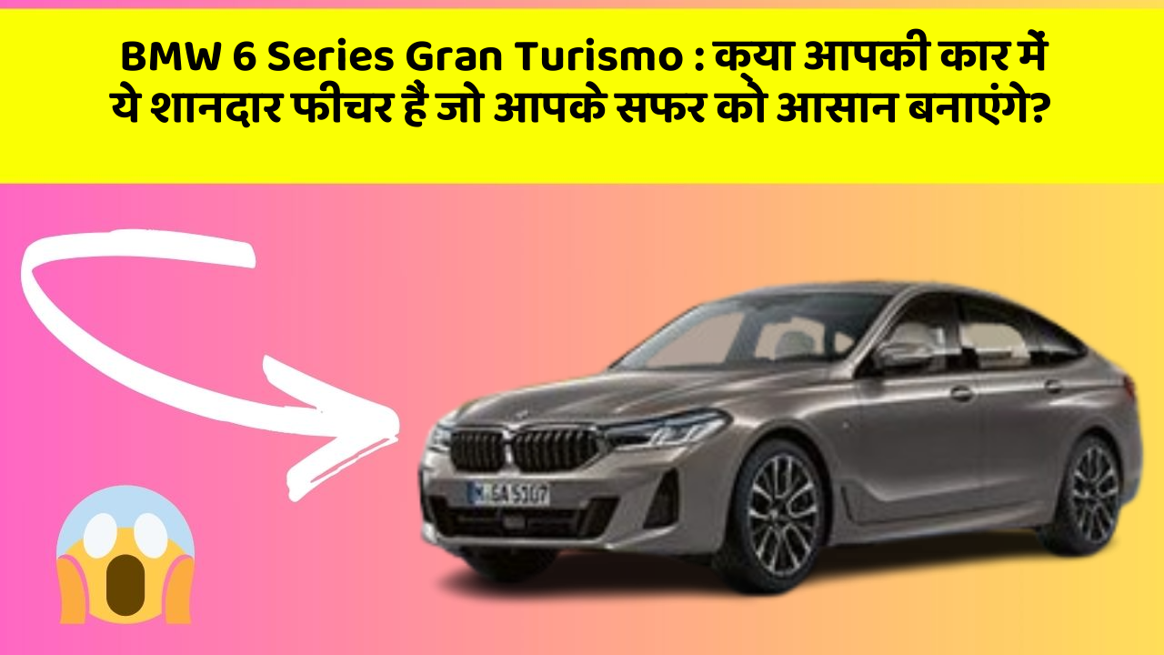 BMW 6 Series Gran Turismo: क्या आपकी कार में ये शानदार फीचर हैं जो आपके सफर को आसान बनाएंगे? BMW 6 Series Gran Turismo: क्या आपकी कार में ये शानदार फीचर हैं जो आपके सफर को आसान बनाएंगे?