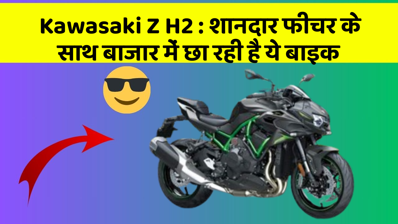 Kawasaki Z H2 : शानदार फीचर के साथ बाजार में छा रही है ये बाइक Kawasaki Z H2 : शानदार फीचर के साथ बाजार में छा रही है ये बाइक