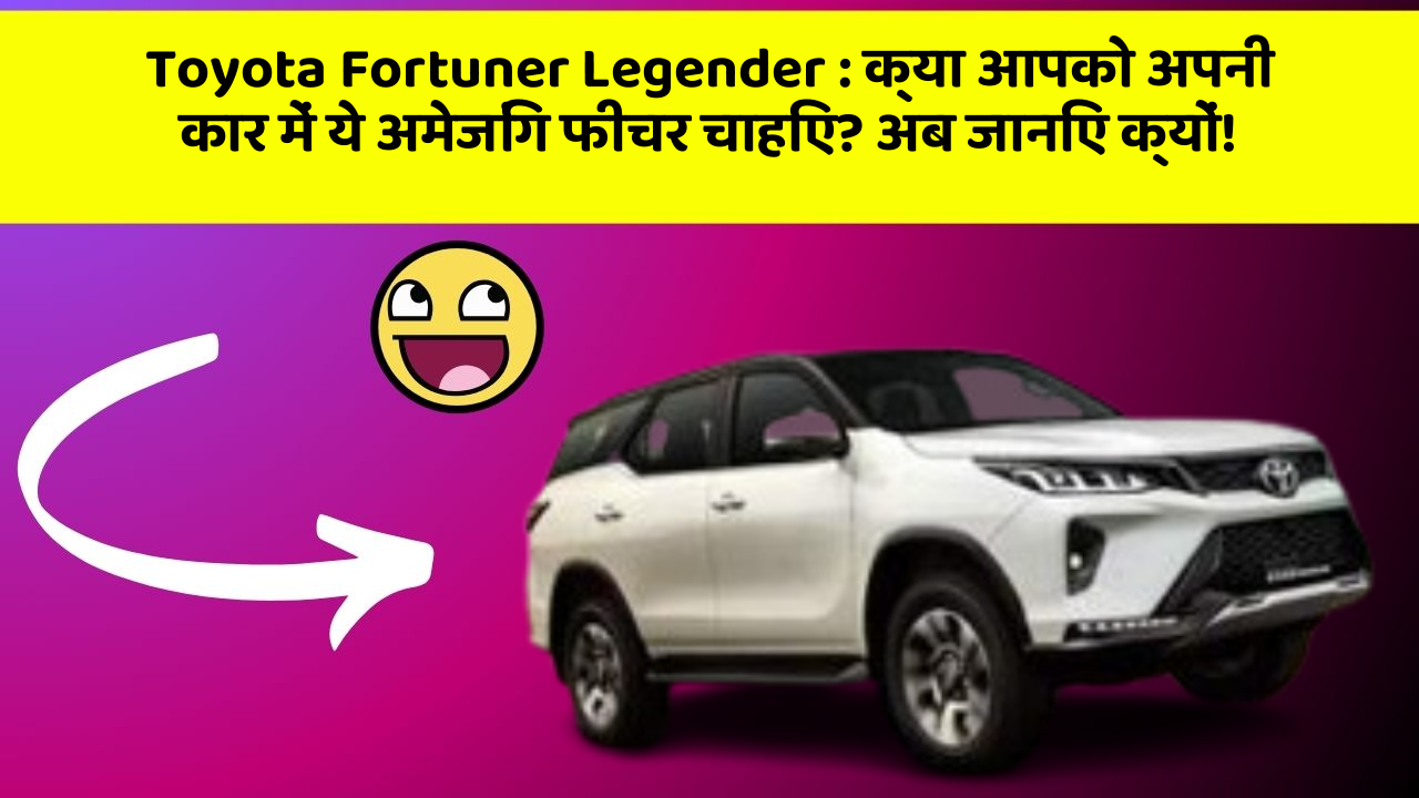 Toyota Fortuner Legender:क्या आपको अपनी कार में ये अमेजिंग फीचर चाहिए? अब जानिए क्यों!