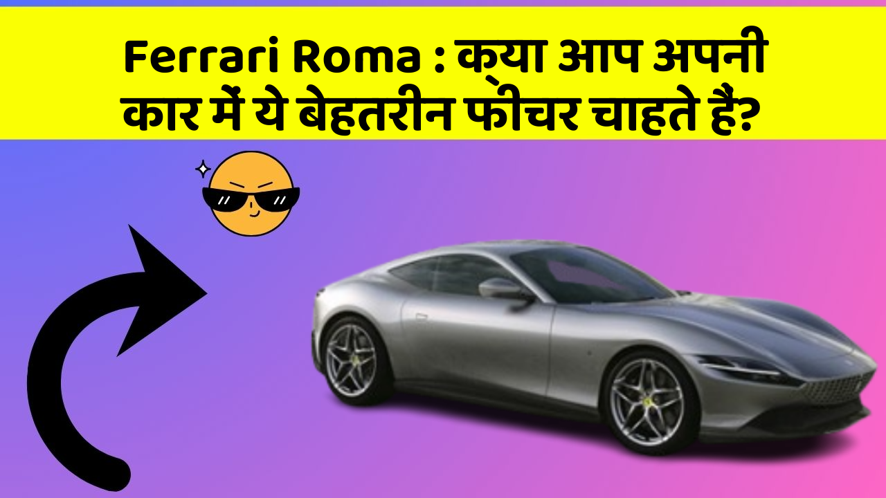 Ferrari Roma: क्या आप अपनी कार में ये बेहतरीन फीचर चाहते हैं?