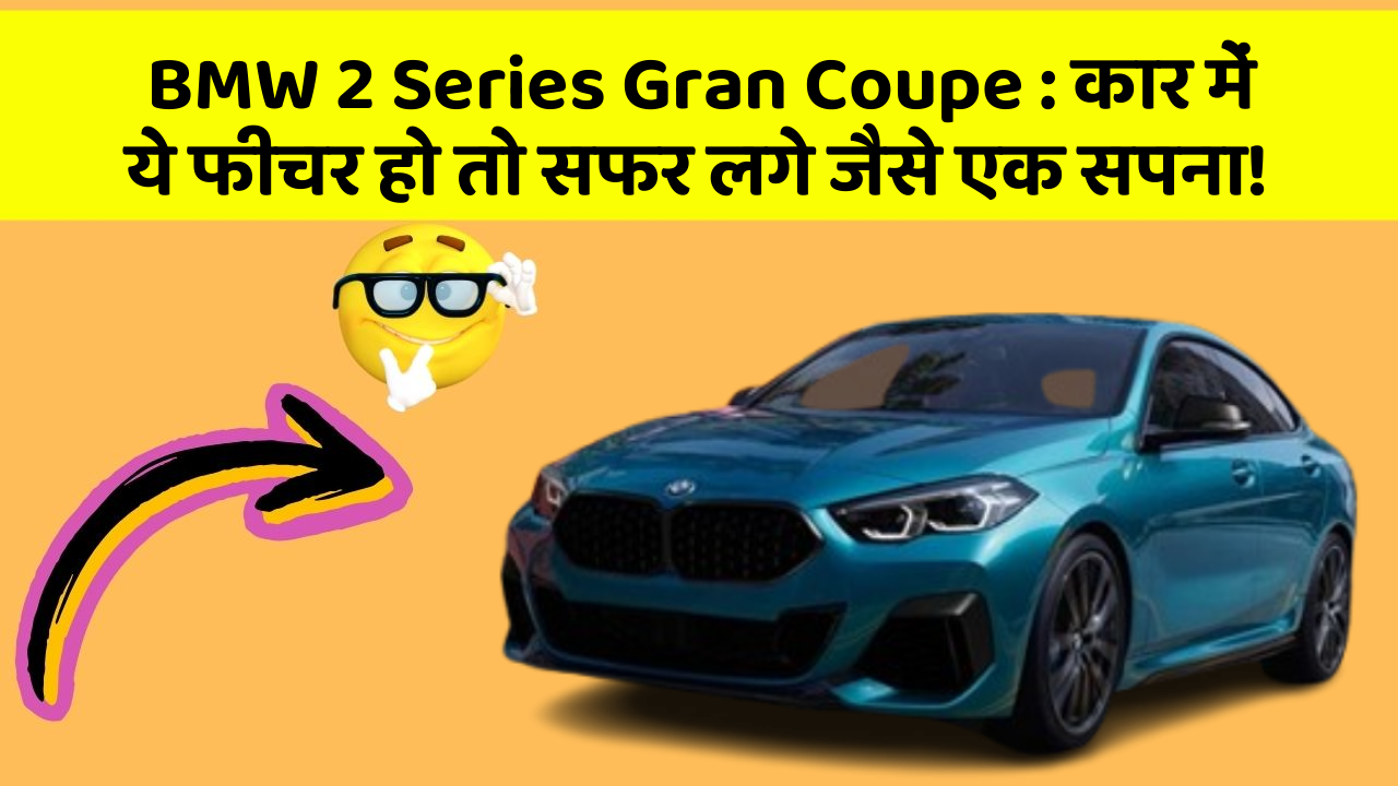 BMW 2 Series Gran Coupe: कार में ये फीचर हो तो सफर लगे जैसे एक सपना!