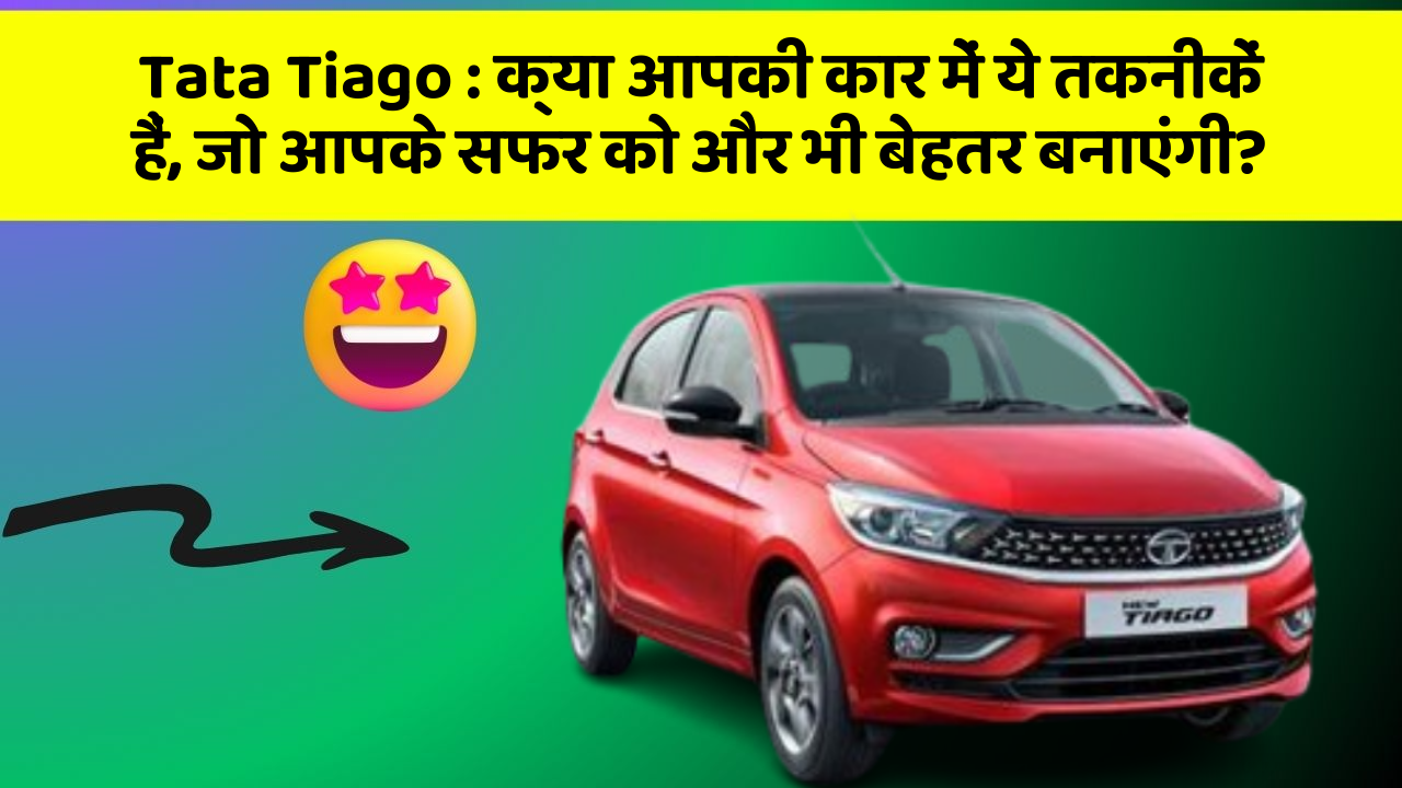 Tata Tiago: क्या आपकी कार में ये तकनीकें हैं, जो आपके सफर को और भी बेहतर बनाएंगी?