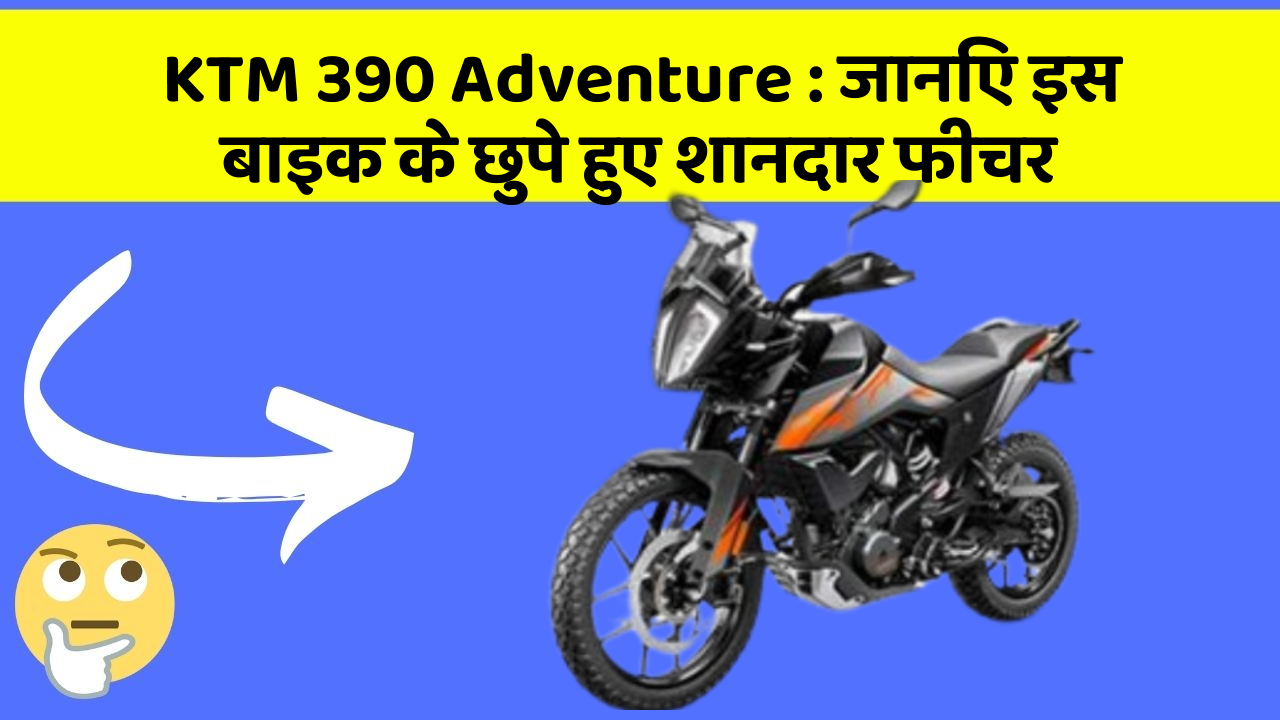 KTM 390 Adventure: जानिए इस बाइक के छुपे हुए शानदार फीचर