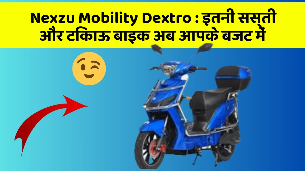 Nexzu Mobility Dextro: इतनी सस्ती और टिकाऊ बाइक अब आपके बजट में