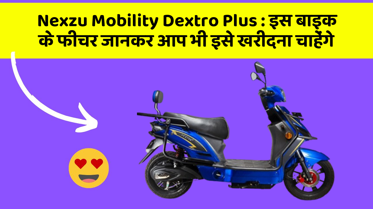 Nexzu Mobility Dextro Plus: इस बाइक के फीचर जानकर आप भी इसे खरीदना चाहेंगे Nexzu Mobility Dextro Plus: इस बाइक के फीचर जानकर आप भी इसे खरीदना चाहेंगे