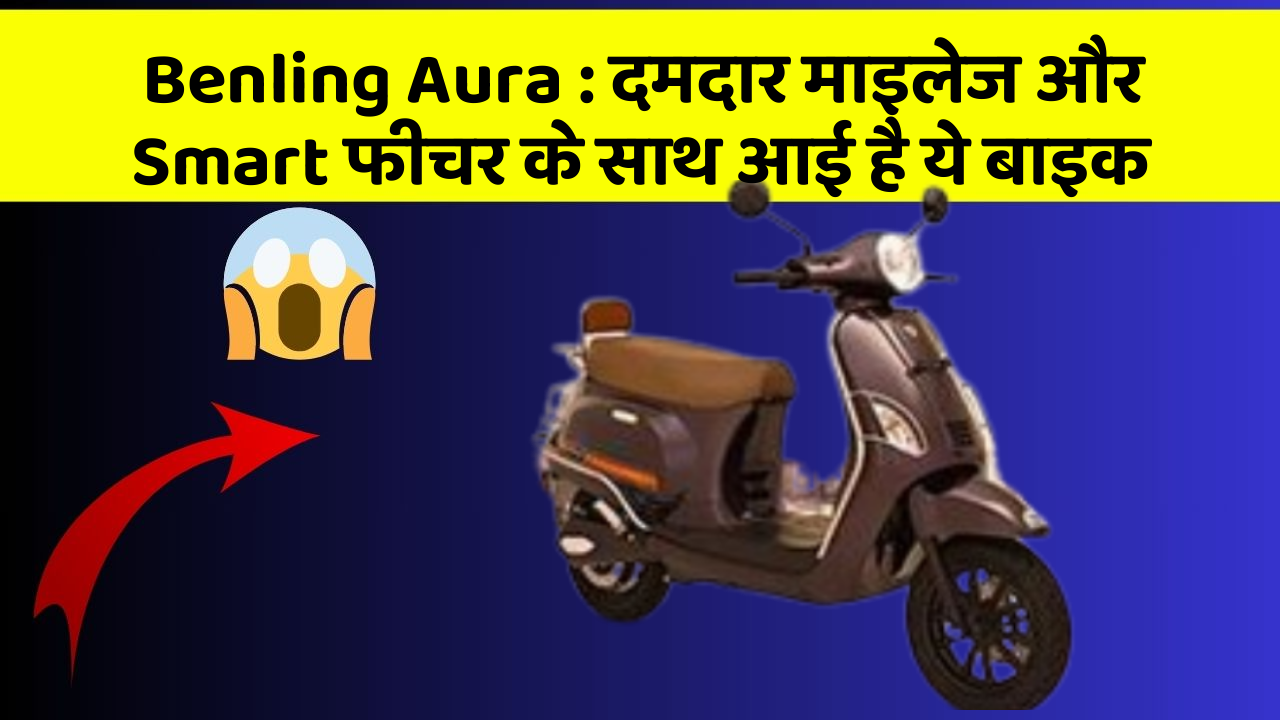 Benling Aura : दमदार माइलेज और Smart फीचर के साथ आई है ये बाइक Benling Aura : दमदार माइलेज और Smart फीचर के साथ आई है ये बाइक