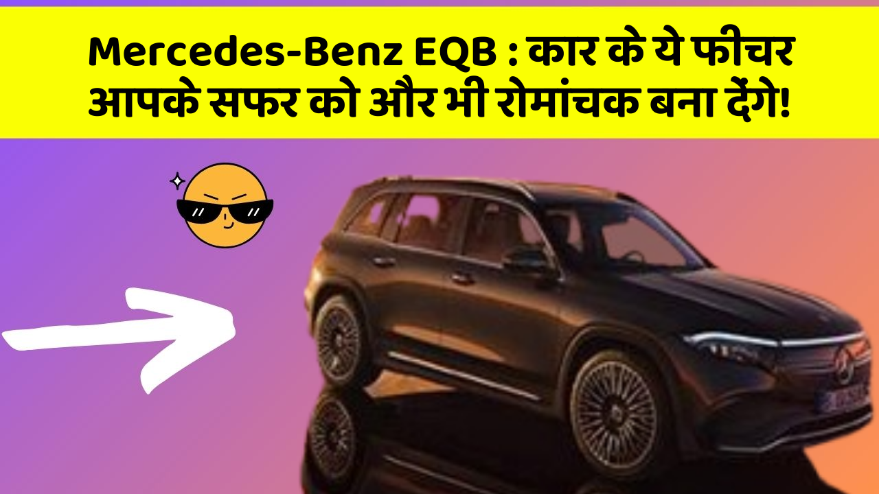 Mercedes-Benz EQB:कार के ये फीचर आपके सफर को और भी रोमांचक बना देंगे!