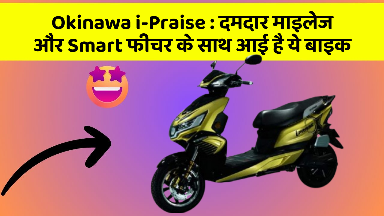 Okinawa i-Praise: दमदार माइलेज और Smart फीचर के साथ आई है ये बाइक