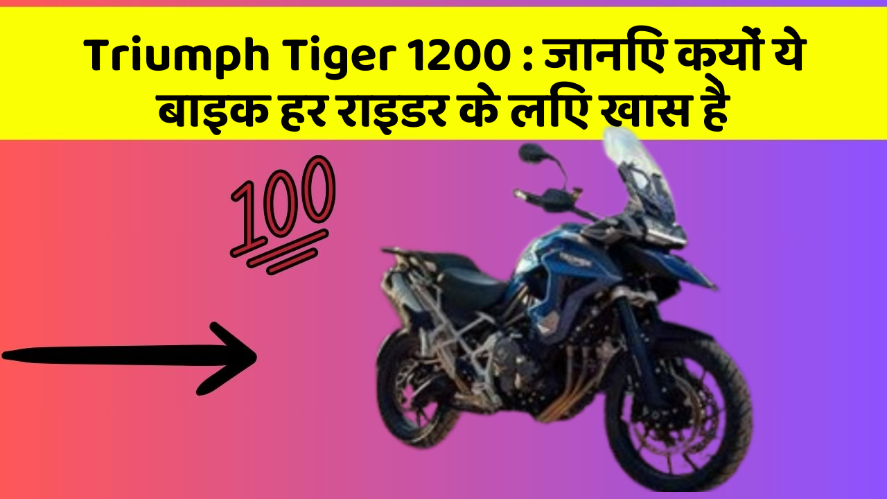 Triumph Tiger 1200: जानिए क्यों ये बाइक हर राइडर के लिए खास है