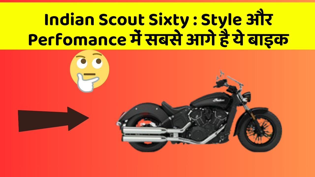 Indian Scout Sixty : Style और Perfomance में सबसे आगे है ये बाइक Indian Scout Sixty : Style और Perfomance में सबसे आगे है ये बाइक