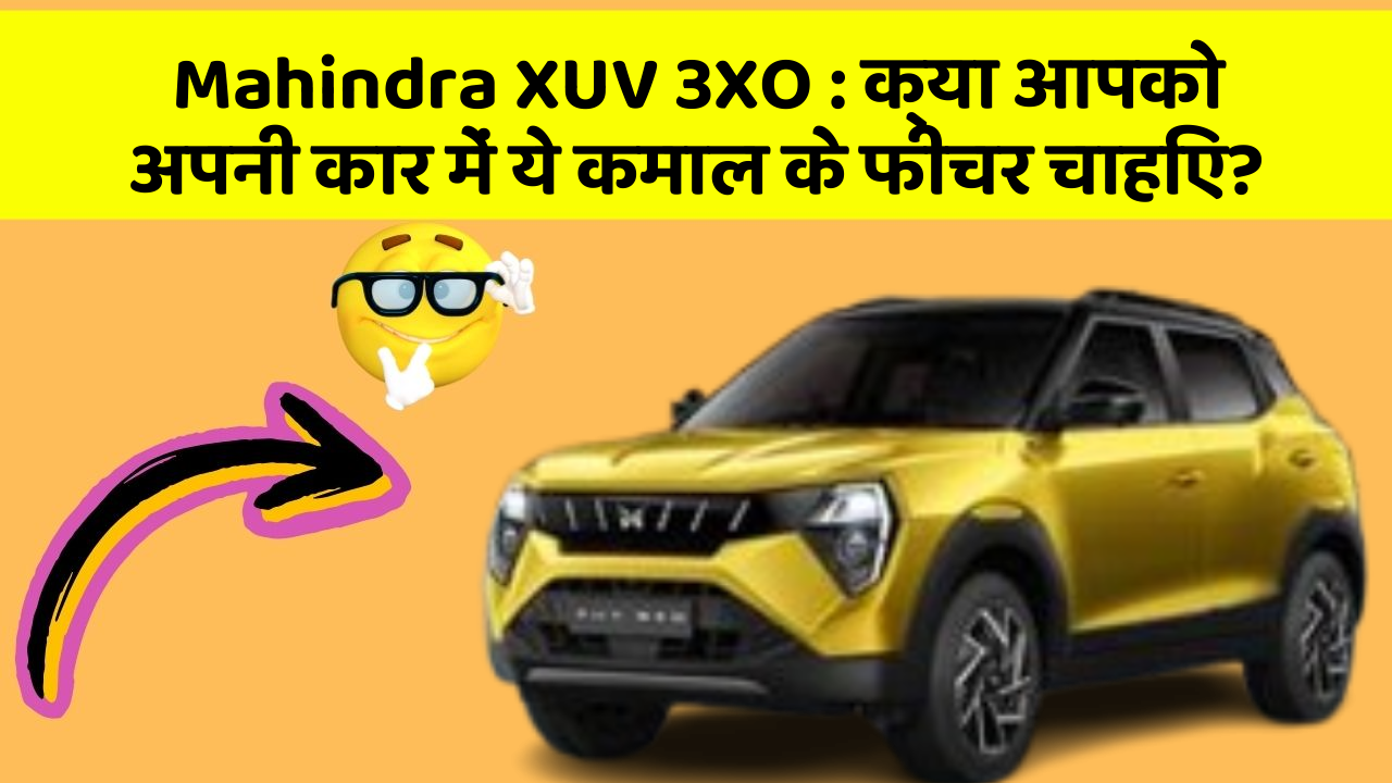 Mahindra XUV 3XO: क्या आपको अपनी कार में ये कमाल के फीचर चाहिए?