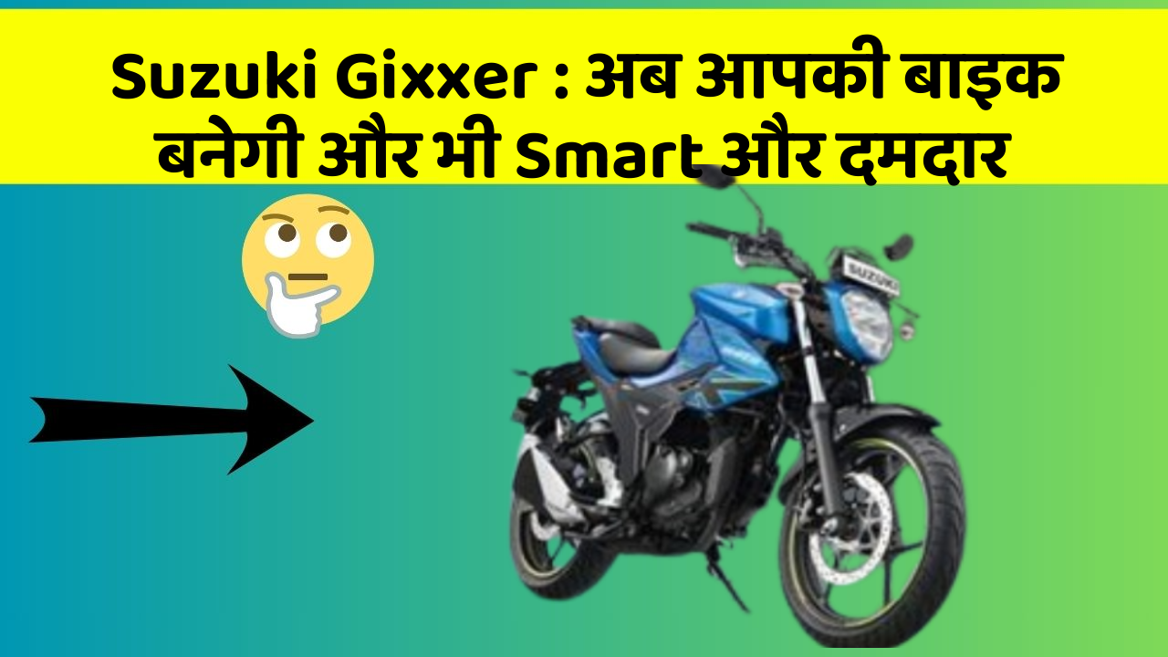 Suzuki Gixxer: अब आपकी बाइक बनेगी और भी Smart और दमदार