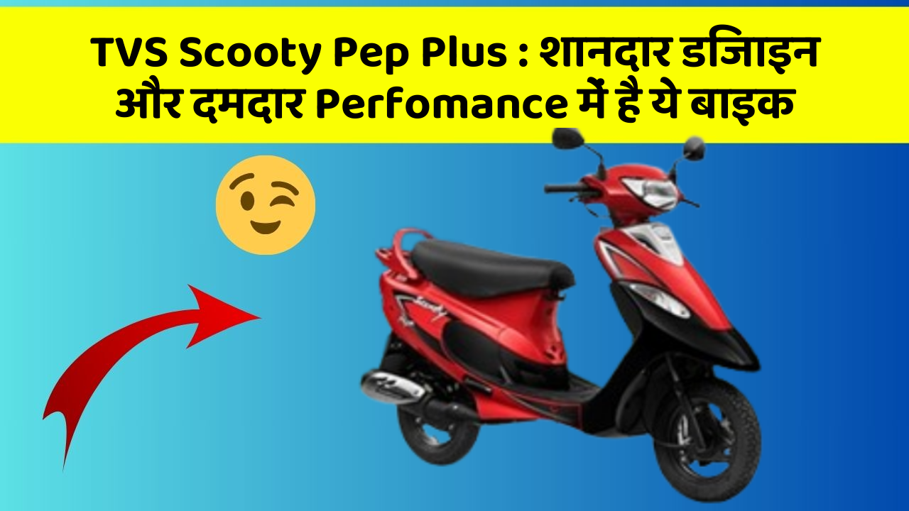 TVS Scooty Pep Plus: शानदार डिजाइन और दमदार Perfomance में है ये बाइक TVS Scooty Pep Plus: शानदार डिजाइन और दमदार Perfomance में है ये बाइक
