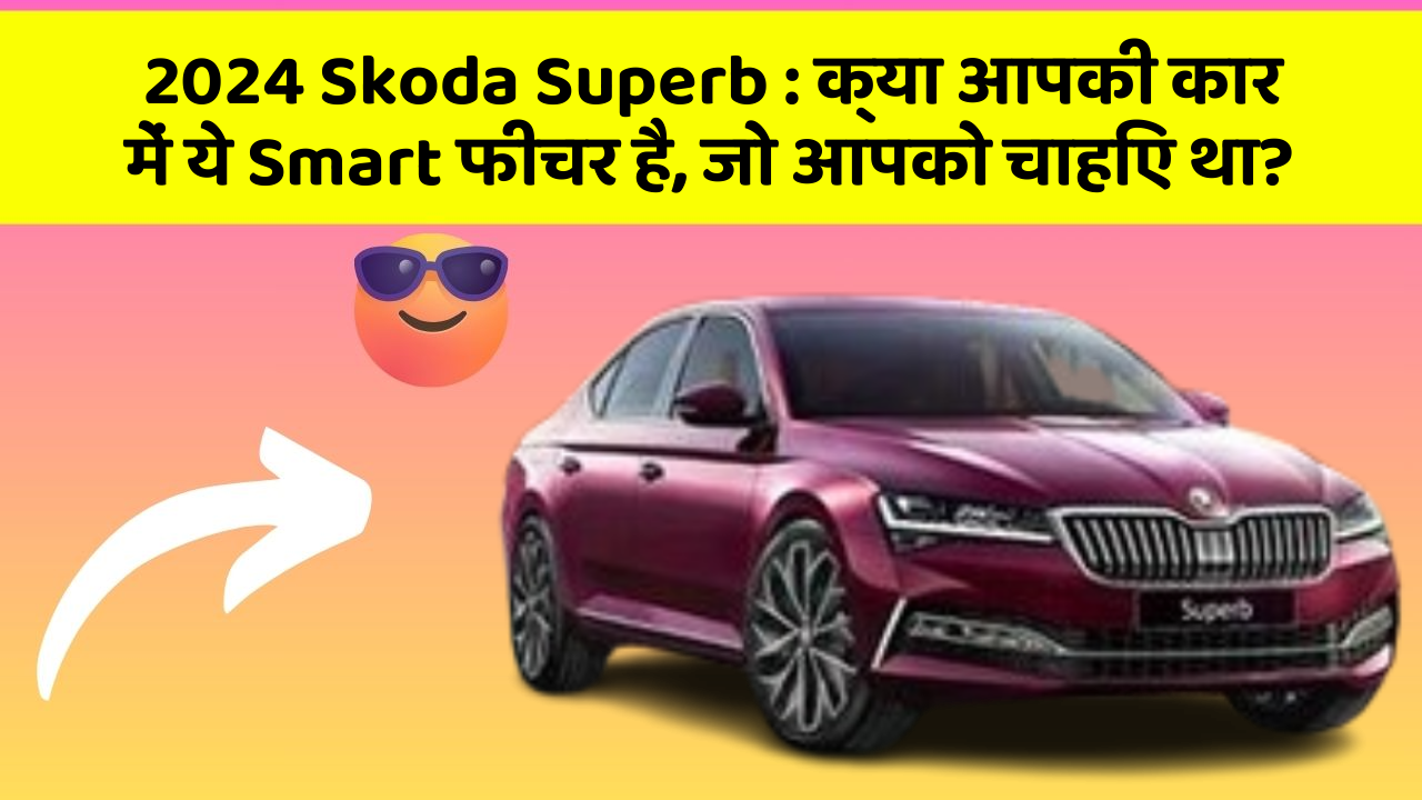 2024 Skoda Superb:क्या आपकी कार में ये Smart फीचर है, जो आपको चाहिए था?