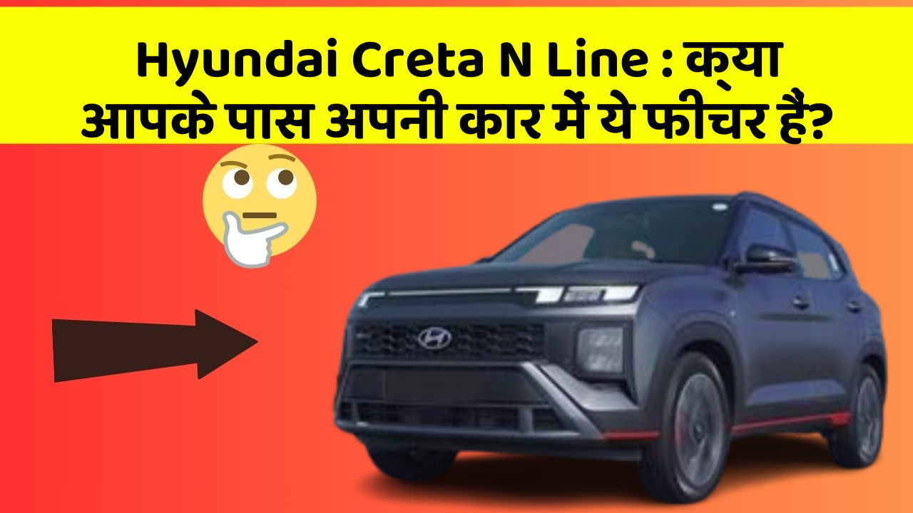 Hyundai Creta N Line: क्या आपके पास अपनी कार में ये फीचर हैं?