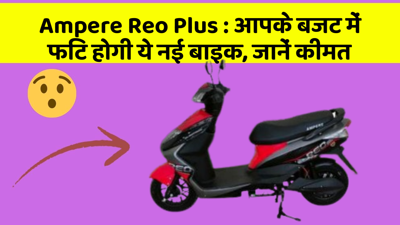 Ampere Reo Plus: आपके बजट में फिट होगी ये नई बाइक, जानें कीमत