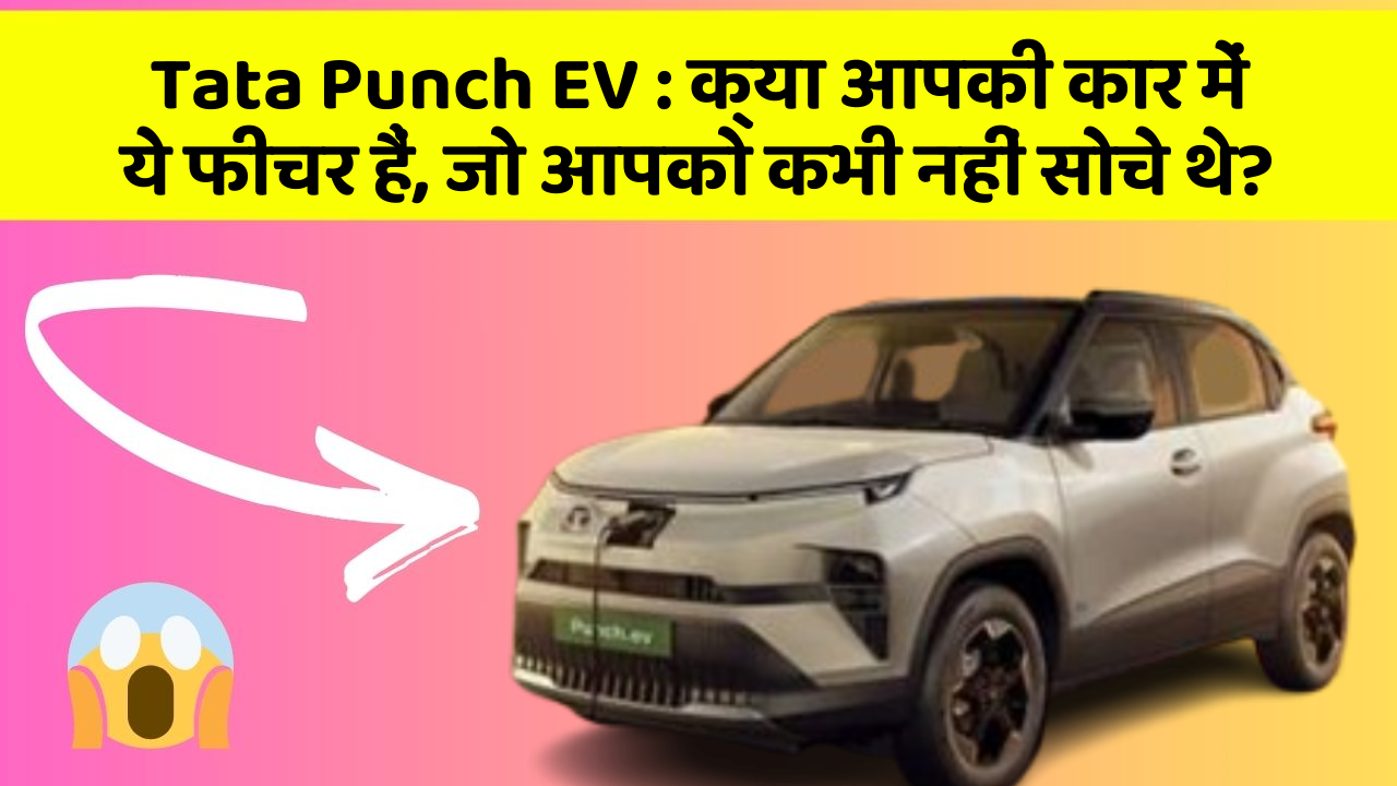 Tata Punch EV: क्या आपकी कार में ये फीचर हैं, जो आपको कभी नहीं सोचे थे?