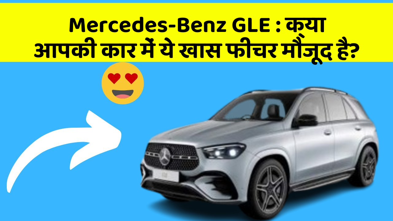 Mercedes-Benz GLE: क्या आपकी कार में ये खास फीचर मौजूद है?