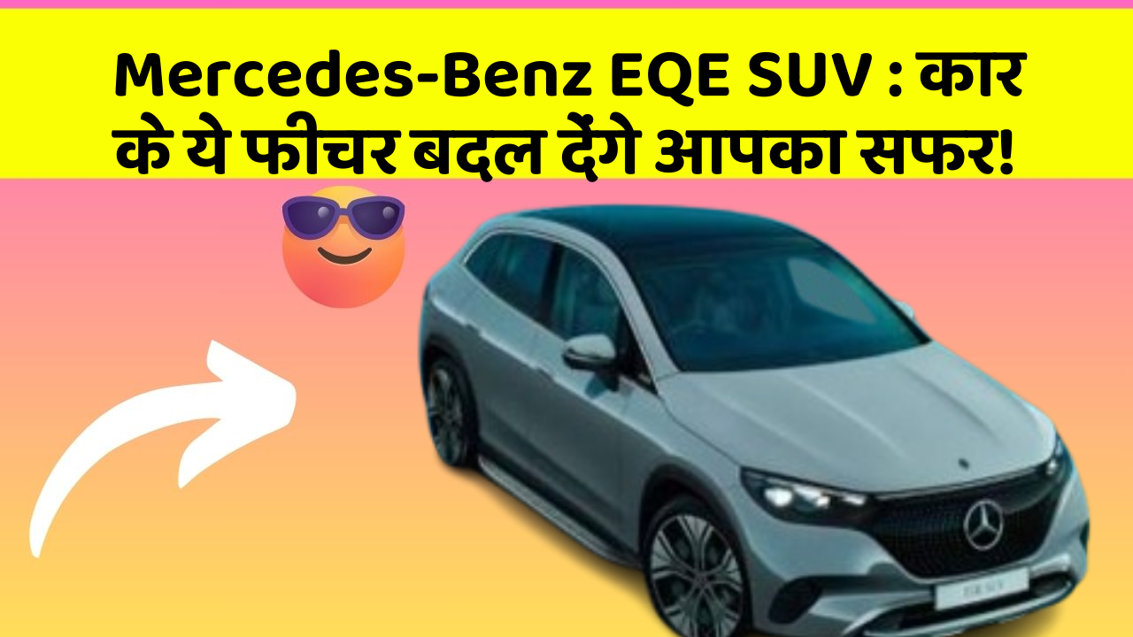 Mercedes-Benz EQE SUV: कार के ये फीचर बदल देंगे आपका सफर!
