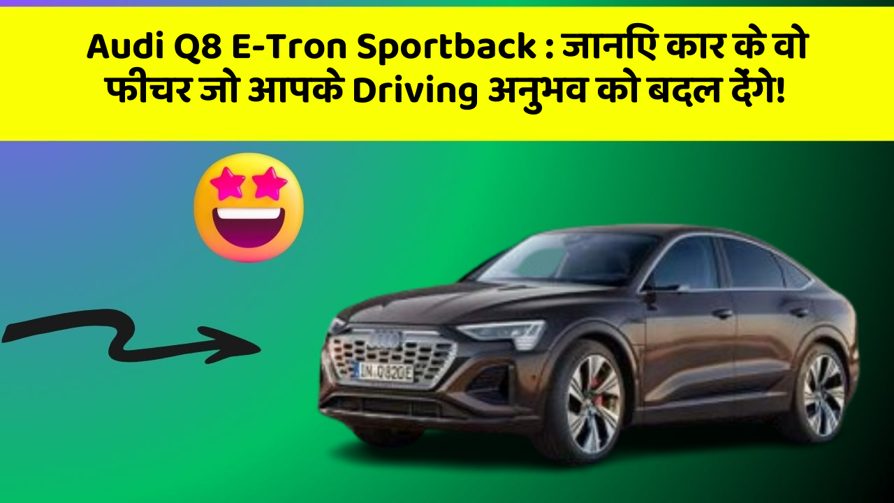 Audi Q8 E-Tron Sportback: जानिए कार के वो फीचर जो आपके Driving अनुभव को बदल देंगे!