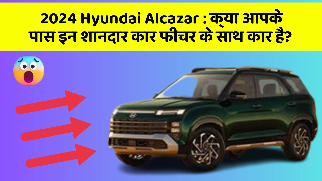 2024 Hyundai Alcazar: क्या आपके पास इन शानदार कार फीचर के साथ कार है? 2024 Hyundai Alcazar: क्या आपके पास इन शानदार कार फीचर के साथ कार है?