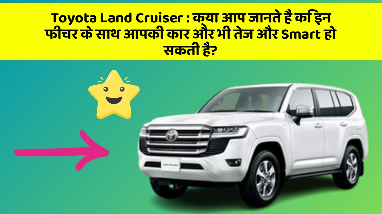 Toyota Land Cruiser: क्या आप जानते हैं कि इन फीचर के साथ आपकी कार और भी तेज और Smart हो सकती है? Toyota Land Cruiser: क्या आप जानते हैं कि इन फीचर के साथ आपकी कार और भी तेज और Smart हो सकती है?